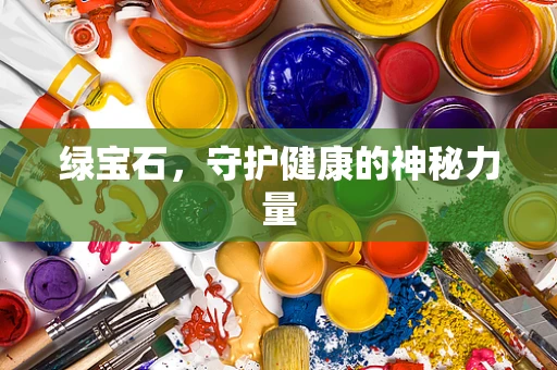 绿宝石，守护健康的神秘力量