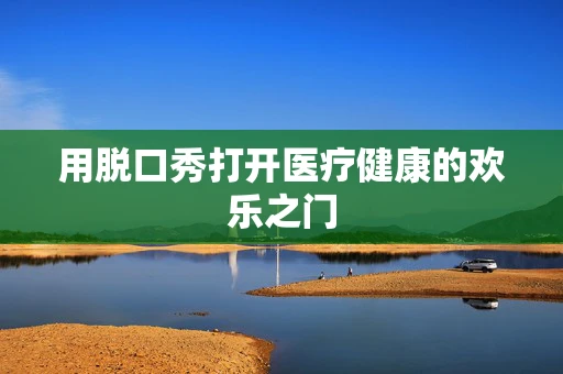 用脱口秀打开医疗健康的欢乐之门