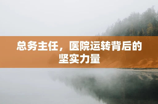 总务主任，医院运转背后的坚实力量
