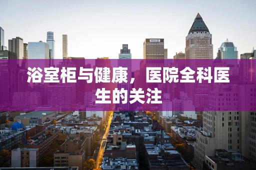 浴室柜与健康，医院全科医生的关注