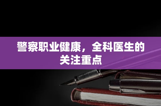 警察职业健康，全科医生的关注重点