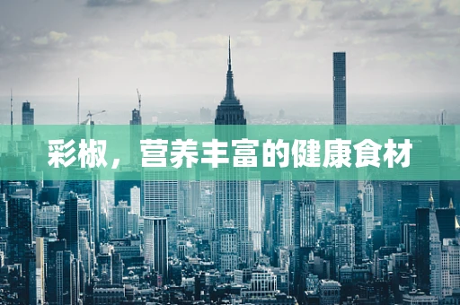 彩椒，营养丰富的健康食材