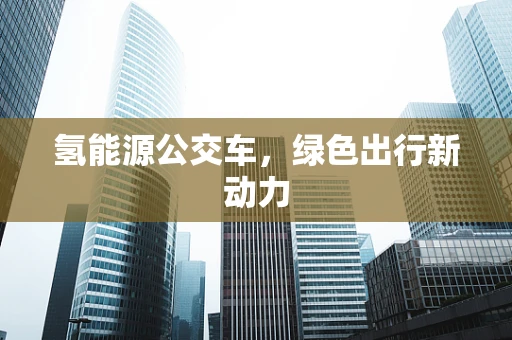 氢能源公交车，绿色出行新动力