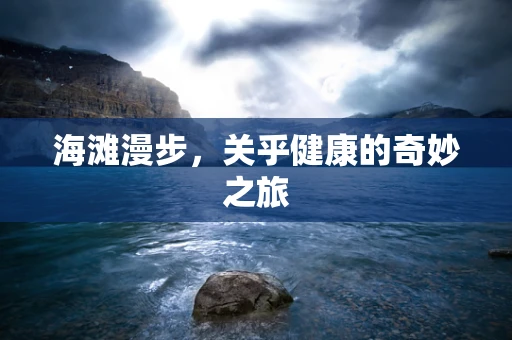 海滩漫步，关乎健康的奇妙之旅