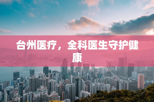 台州医疗，全科医生守护健康