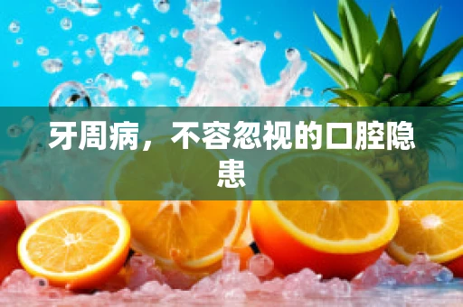 牙周病，不容忽视的口腔隐患