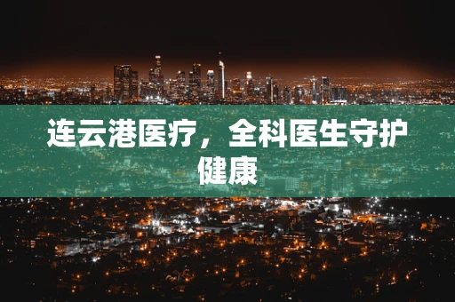 连云港医疗，全科医生守护健康