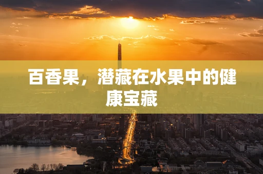 百香果，潜藏在水果中的健康宝藏
