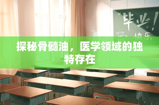 探秘骨髓油，医学领域的独特存在