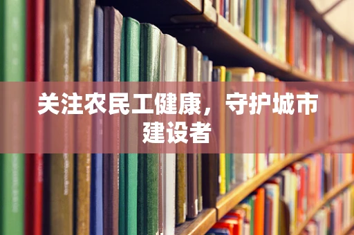 关注农民工健康，守护城市建设者