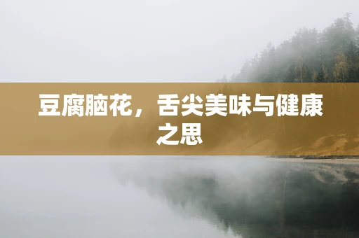 豆腐脑花，舌尖美味与健康之思