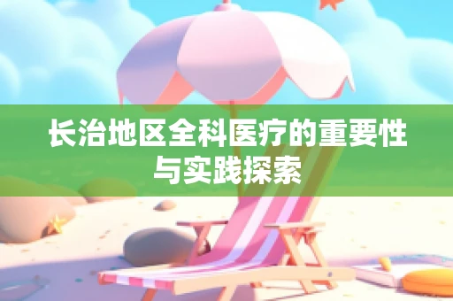 长治地区全科医疗的重要性与实践探索