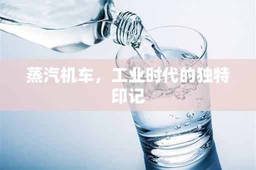 蒸汽机车，工业时代的独特印记