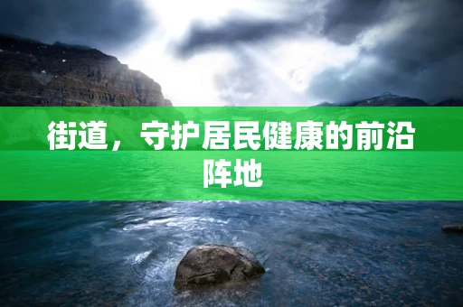 街道，守护居民健康的前沿阵地