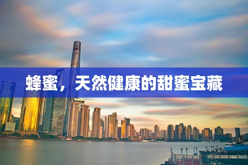 蜂蜜，天然健康的甜蜜宝藏