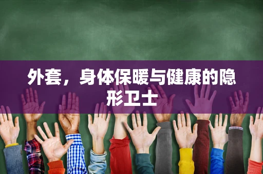 外套，身体保暖与健康的隐形卫士