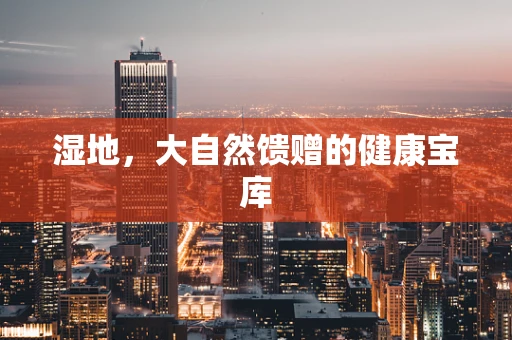 湿地，大自然馈赠的健康宝库