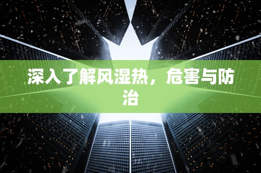 深入了解风湿热，危害与防治