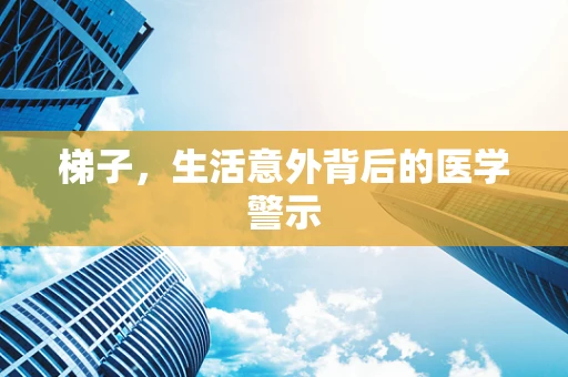 梯子，生活意外背后的医学警示