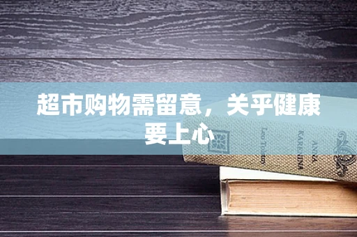 超市购物需留意，关乎健康要上心