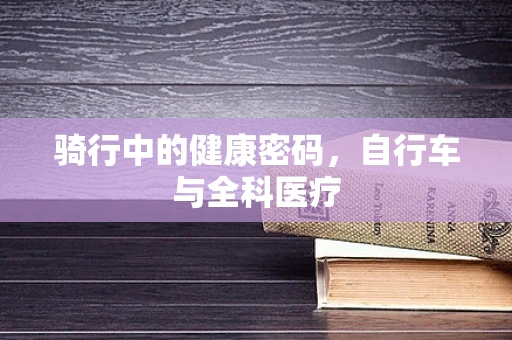 骑行中的健康密码，自行车与全科医疗