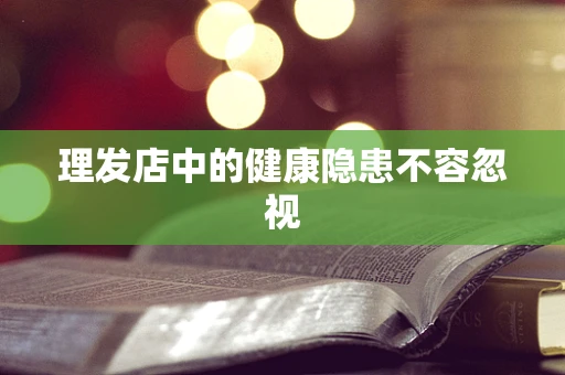 理发店中的健康隐患不容忽视