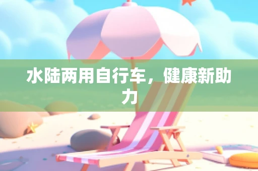 水陆两用自行车，健康新助力