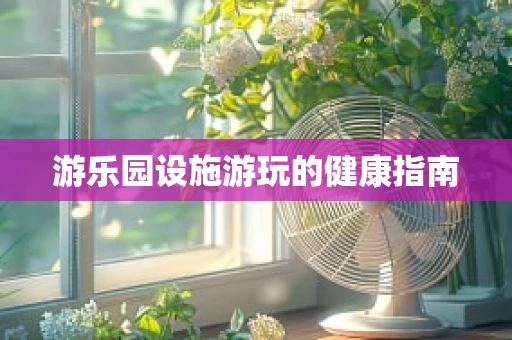 游乐园设施游玩的健康指南