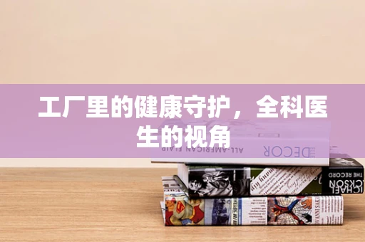 工厂里的健康守护，全科医生的视角