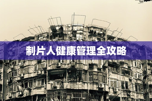 制片人健康管理全攻略
