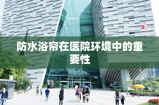 防水浴帘在医院环境中的重要性