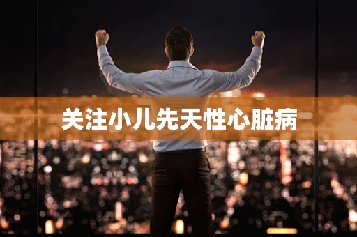 关注小儿先天性心脏病