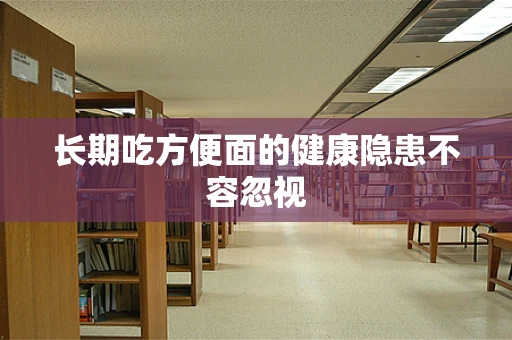 长期吃方便面的健康隐患不容忽视