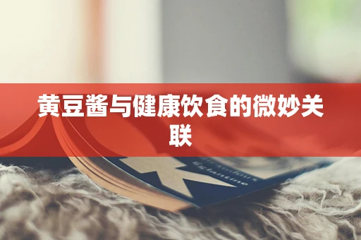 黄豆酱与健康饮食的微妙关联