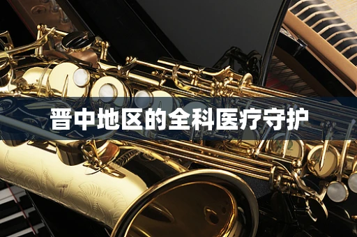 晋中地区的全科医疗守护
