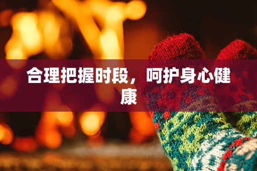 合理把握时段，呵护身心健康