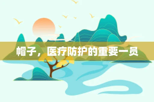 帽子，医疗防护的重要一员