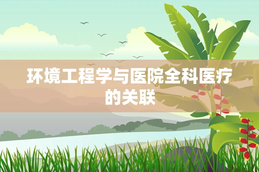 环境工程学与医院全科医疗的关联