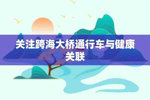 关注跨海大桥通行车与健康关联