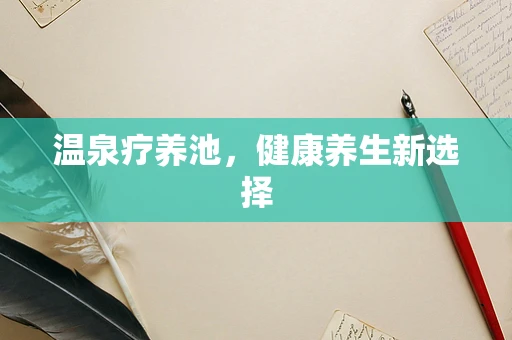 温泉疗养池，健康养生新选择