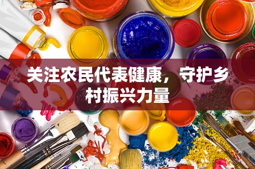 关注农民代表健康，守护乡村振兴力量