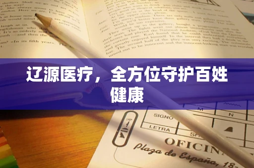 辽源医疗，全方位守护百姓健康