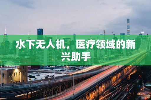 水下无人机，医疗领域的新兴助手