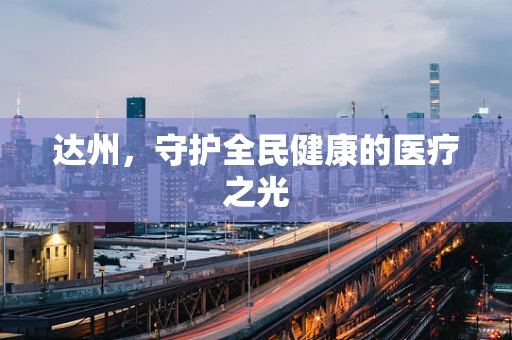 达州，守护全民健康的医疗之光