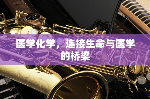 医学化学，连接生命与医学的桥梁