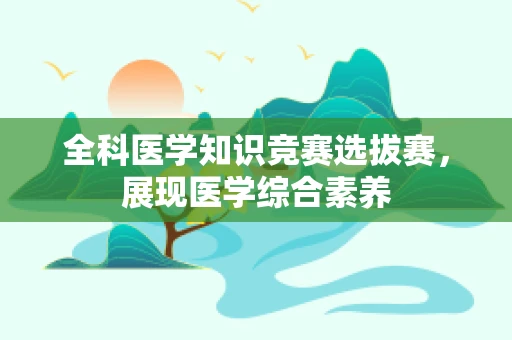 全科医学知识竞赛选拔赛，展现医学综合素养