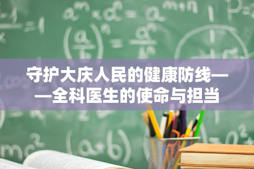 守护大庆人民的健康防线——全科医生的使命与担当