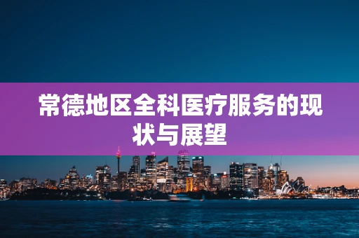 常德地区全科医疗服务的现状与展望