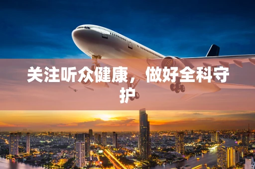 关注听众健康，做好全科守护