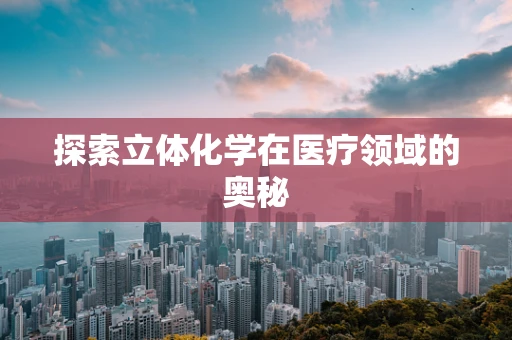 探索立体化学在医疗领域的奥秘